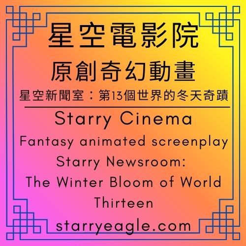 星空電影院｜Starry Cinema｜奇幻動畫劇本｜星空新聞室：第13個世界的冬天奇蹟｜Fantasy animated screenplay｜Starry Newsroom: The Winter Bloom of World Thirteen｜星空鬱金香：埋藏在第13個世界的十年盟約｜這不是博物館，是活著的文字花園｜跨越時空的灑水瓶：星空鷹與她的四位守護者 - 🌷13｜星空鬱金香花園｜童話人格：星空鷹｜Starry Tulip Garden｜Starry Eagle - 蒼野之鷹(Starry Eagle)個人網站