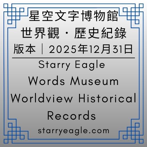 2025年12月31日版本｜星空文字博物館世界觀．歷史紀錄｜Starry Eagle Words Museum｜Worldview Historical Records｜星空世界設定版、航海日記版｜移除 7-6-3 星空書籍展示櫃｜新增 13-7 星空小說室｜新增10-1-6 星空小說改編世界｜新增：設定目錄為「第0個世界」 - 蒼野之鷹(Starry Eagle)個人網站