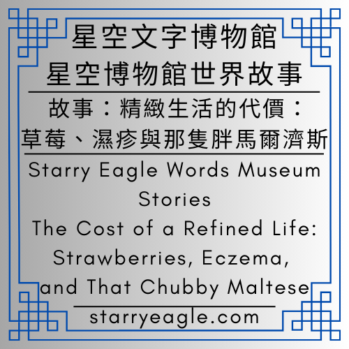 星空博物館世界故事｜Starry Eagle Words Museum Stories｜精緻生活的代價：草莓、濕疹與那隻胖馬爾濟斯｜The Cost of a Refined Life: Strawberries, Eczema, and That Chubby Maltese｜從紅寶石草莓到紅腫皮膚：一場灣皮膚科意外旅行 - 🍎10-1｜星空故事資料庫｜Starry Story Database - 蒼野之鷹(Starry Eagle)個人網站