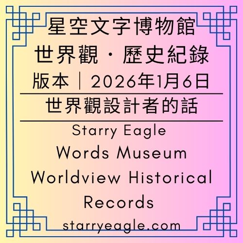 2026年1月6日版本｜星空文字博物館世界觀．歷史紀錄｜Starry Eagle Words Museum｜Worldview Historical Records｜世界觀故事設計者的話：Eliza Starry｜伊莉莎・S｜當世界觀超越想像：記錄 13+1 個世界的誕生時刻｜跨越 6500 萬次的閱讀：蒼野之鷹網站邁向兩萬篇個人文章之路｜F1 賽車手不是賽車：關於創作本質與工具的思辨｜從蒼野之鷹網站到Eliza Starry(伊莉莎・S)：寫在星空之下、世界崩壞之前的初衷 - 蒼野之鷹(Starry Eagle)個人網站