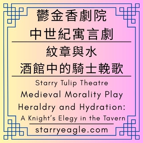 星空鬱金香劇院｜Starry Tulip Theatre｜中世紀寓言劇｜紋章與水：酒館中的騎士輓歌｜Medieval Morality Play｜Heraldry and Hydration: A Knight’s Elegy in the Tavern - 蒼野之鷹(Starry Eagle)個人網站