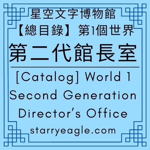 【總目錄】第1個世界｜[Catalog] World 1｜第二代館長室｜星空文字博物館｜Second Generation Director’s Office｜Starry Eagle Words Museum - 蒼野之鷹(Starry Eagle)個人網站