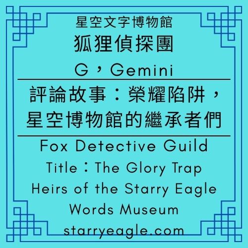 第1個世界｜狐狸偵探團，G｜Gemini｜評論文章：榮耀陷阱：星空博物館的繼承者們｜守護者的星圖：深夜的咖啡配方｜虛擬與現實的交界點：三款能讓人微笑的咖啡｜致那些守護者：星空博物館的深夜限定菜單｜World 1｜Fox Detective Guild｜The Glory Trap: Heirs of the Starry Museum - ☕12-12｜星空咖啡廳｜Starry Coffee Café｜Coffee Metaphor - 蒼野之鷹(Starry Eagle)個人網站