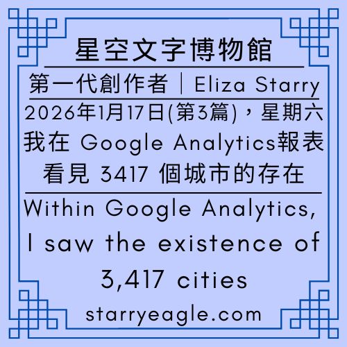 2026年1月17日：第3篇文章（本日共3篇文章）｜第一代創作者｜Eliza Starry｜伊莉莎S｜我在 Google Analytics報表，看見 3417 個城市的存在｜停止更新後流量反而上升？打破商業邏輯的網站生命力｜跨越 147 國的默契：蒼野之鷹網站與讀者靜靜走過的兩年｜告別「興趣身份」，誕生「作家」身份：新舊網站的交集時刻｜Within Google Analytics, I saw the existence of 3417 cities｜Total of 3 articles today - 🟩5-2｜星空世界歷史｜Starry World History - 蒼野之鷹(Starry Eagle)個人網站