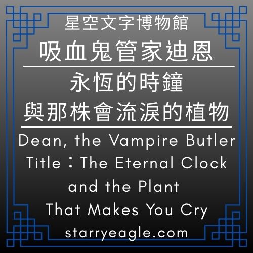 【角色支線】吸血鬼管家迪恩｜永恆的時鐘，與那株會流淚的植物｜Character Side Story：Dean, the Vampire Butler｜The Eternal Clock and the Plant That Makes You Cry｜世界觀：星空文字博物館 - 🌙1-4｜吸血鬼管家迪恩｜Dean, the Vampire Butler - 蒼野之鷹(Starry Eagle)個人網站