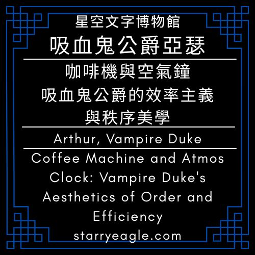 吸血鬼公爵亞瑟｜星空文字博物館｜咖啡機與空氣鐘：吸血鬼公爵的效率主義與秩序美學｜Arthur, Vampire Duke｜Starry Eagle Words Museum｜Coffee Machine and Atmos Clock: Vampire Duke's Aesthetics of Order and Efficiency - 蒼野之鷹(Starry Eagle)個人網站