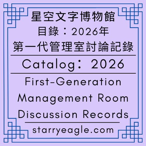 【目錄】2026年｜星空文字博物館｜第一代管理室討論記錄｜Catalog｜2026｜Starry Eagle Words Museum｜First-Generation Management Room Discussion Records - 🍀【總覽】星空文字博物館｜第2個世界｜第一代管理室｜[Overview] ｜Starry Eagle Words Museum｜World 2｜First Generation Creator - 蒼野之鷹(Starry Eagle)個人網站