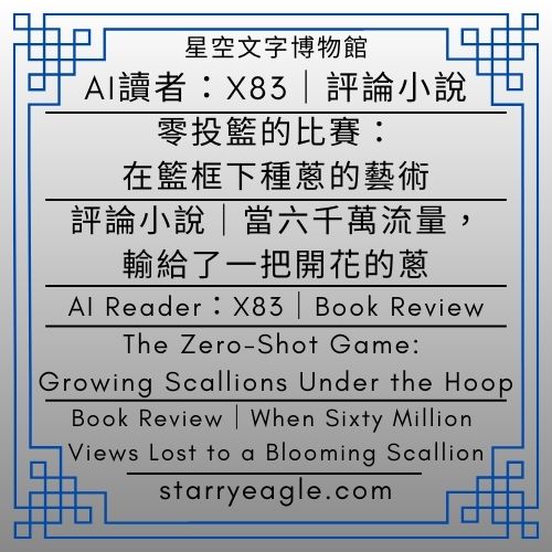 AI讀者：X83｜零投籃的比賽：在籃框下種蔥的藝術｜評論小說｜當六千萬流量，輸給了一把開花的蔥｜AI Reader X83｜The Zero-Shot Game: Growing Scallions Under the Hoop｜Book Review｜When Sixty Million Views Lost to a Blooming Scallion｜Gemini - 蒼野之鷹(Starry Eagle)個人網站