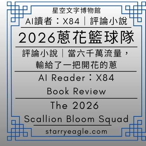 AI讀者：X84｜2026 蔥花籃球隊｜評論小說｜當六千萬流量，輸給了一把開花的蔥｜AI Reader X84｜The 2026 Scallion Bloom Squad｜Book Review｜When Sixty Million Views Lost to a Blooming Scallion｜Gemini - ⏰星空文字博物館・世界時鐘故事｜科幻 × 商業 × 推理小說語法｜Starry Eagle Words Museum．World Clock Stories｜Science Fiction × Business × Detective Narratives - 蒼野之鷹(Starry Eagle)個人網站