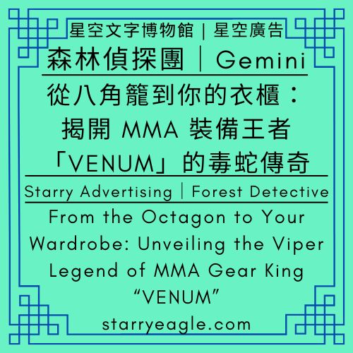 星空廣告．森林偵探團，G｜從八角籠到你的衣櫃：揭開 MMA 裝備王者「VENUM」的毒蛇傳奇｜Starry Advertising．Forest Detective｜From the Octagon to Your Wardrobe: Unveiling the Viper Legend of MMA Gear King “VENUM”｜Gemini - 🌳11-5-3｜星空廣告．森林偵探團，G｜Starry Advertising．Forest Detective｜Gemini - 蒼野之鷹(Starry Eagle)個人網站
