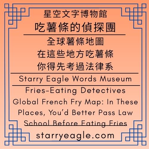 星空文字博物館｜吃薯條的偵探團｜全球薯條地圖：在這些地方吃薯條，你得先考過法律系｜Starry Eagle Words Museum｜Fries-Eating Detectives｜Global French Fry Map: In These Places, You’d Better Pass Law School Before Eating Fries - 蒼野之鷹(Starry Eagle)個人網站