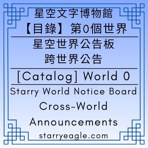 🛖【總目錄】星空文字博物館｜第0個世界｜導覽世界｜Starry Eagle Words Museum｜[Catalog] World 0｜Navigation World - 蒼野之鷹(Starry Eagle)個人網站