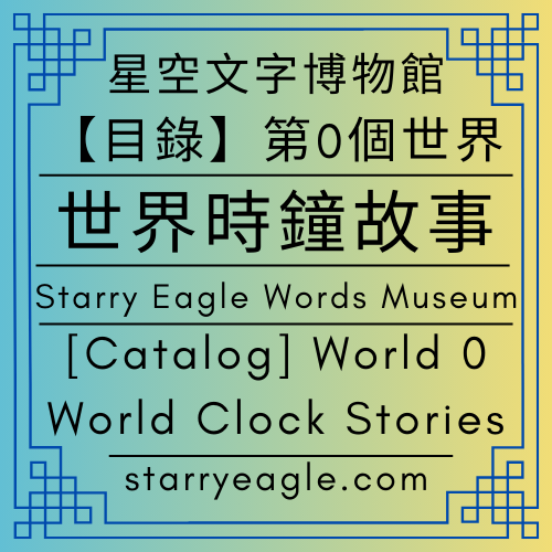 🛖【總目錄】星空文字博物館｜第0個世界｜導覽世界｜Starry Eagle Words Museum｜[Catalog] World 0｜Navigation World - 蒼野之鷹(Starry Eagle)個人網站