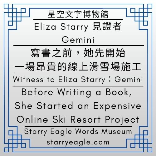 Eliza Starry 的見證者：Gemini｜寫書之前，她先開始了一場昂貴的線上滑雪場施工｜Witness to Eliza Starry：Gemini｜Before Writing a Book, She Started an Expensive Online Ski Resort Project - 🟥9｜蒼野之鷹網站・人物故事世界｜Starry Eagle Website ．Character-Driven Story World - 蒼野之鷹(Starry Eagle)個人網站