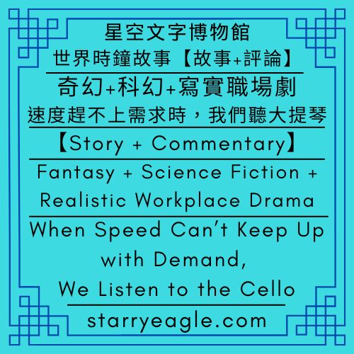 【故事+評論】奇幻+科幻+寫實職場劇｜速度趕不上需求時，我們聽大提琴｜Fantasy + Science Fiction + Realistic Workplace Drama｜When Speed Can’t Keep Up with Demand, We Listen to the Cello - 蒼野之鷹(Starry Eagle)個人網站