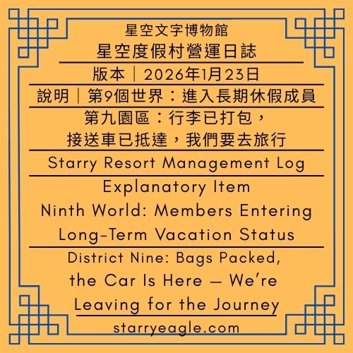 2026年1月23日｜星空度假村營運日誌｜第九園區：行李已打包，接送車已抵達，我們要去旅行｜說明項目｜第9個世界：進入長期休假成員｜Starry Resort Management Log｜Explanatory Item｜Ninth World: Members Entering Long-Term Vacation Status｜District Nine: Bags Packed, the Car Is Here — We’re Leaving for the Journey｜Gemini - 蒼野之鷹(Starry Eagle)個人網站