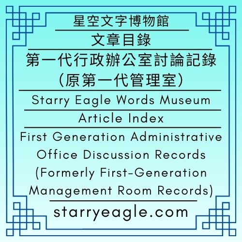【文章目錄】星空文字博物館｜第一代行政辦公室討論記錄（原第一代管理室）｜Article Index｜Starry Eagle Words Museum｜First Generation Administrative Office Discussion Records｜(Formerly First-Generation Management Room Records) - 🍀【總覽】星空文字博物館｜第2個世界｜第一代管理室｜[Overview] ｜Starry Eagle Words Museum｜World 2｜First Generation Creator - 蒼野之鷹｜星空文字博物館｜Starry Eagle Words Museum