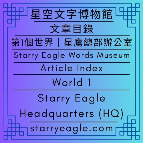 🛖文章目錄｜星空文字博物館｜第1個世界｜星鷹總部辦公室（原第二代館長室）｜Article Index｜Starry Eagle Words Museum｜World 1｜Starry Eagle Headquarters (HQ) - 🍀【總覽】星空文字博物館｜第1個世界｜[Overview] ｜Starry Eagle Words Museum｜World 1 - 蒼野之鷹｜星空文字博物館｜Starry Eagle Words Museum