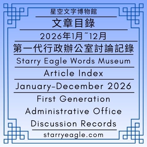【文章目錄】2026年1月~12月｜星空文字博物館｜第一代行政辦公室討論記錄｜Article Index｜January–December 2026｜Starry Eagle Words Museum｜First Generation Administrative Office Discussion Records - 🍀【總覽】星空文字博物館｜第2個世界｜第一代行政辦公室｜[Overview] ｜Starry Eagle Words Museum｜World 2｜First-Generation Administrative Office - 蒼野之鷹｜星空文字博物館｜Starry Eagle Words Museum (SEWM)