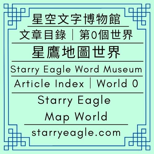 🛖文章目錄｜星空文字博物館｜第0個世界｜星鷹地圖世界｜Article Index｜Starry Eagle Word Museum｜World 0｜Starry Eagle Map World - 蒼野之鷹｜星空文字博物館｜Starry Eagle Word Museum (SEWM)