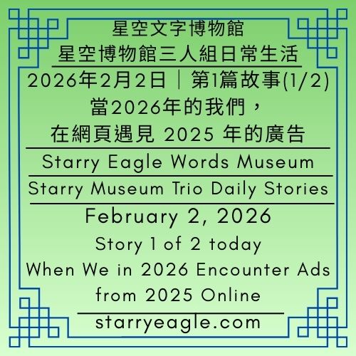 2026年2月2日｜星空博物館三人組日常生活｜第1篇故事（本日共2篇故事）｜當2026年的我們，在網頁遇見 2025 年的廣告｜February 2, 2026｜Starry Museum Trio Daily Stories｜Story 1 of 2 today｜When We in 2026 Encounter Ads from 2025 Online - 🟩1-2｜ 不定期更新｜星空博物館三人組日常生活｜Irregular Posts｜Starry Museum Trio Daily Stories - 蒼野之鷹(Starry Eagle)個人網站
