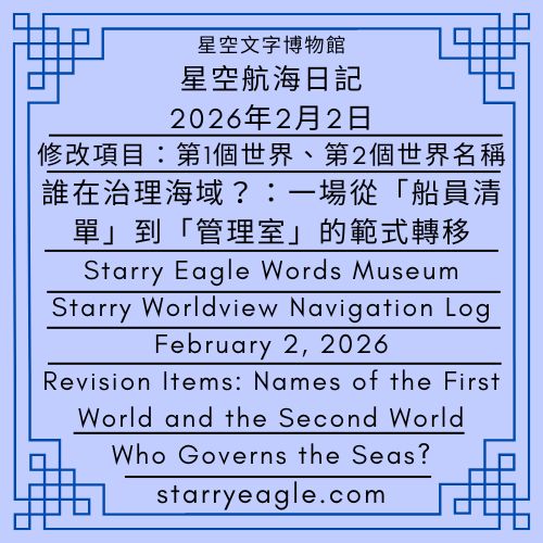 2026年2月2日｜星空航海日記｜誰在治理海域？一場從「船員清單」到「管理室」的範式轉移｜修改項目：第1個世界、第2個世界名稱｜February 2, 2026｜Starry Worldview Navigation Log｜Who Governs the Seas?From Crew Lists to Command Rooms — A Paradigm Shift｜Revision Items: Names of the First World and the Second World｜Gemini - 蒼野之鷹(Starry Eagle)個人網站
