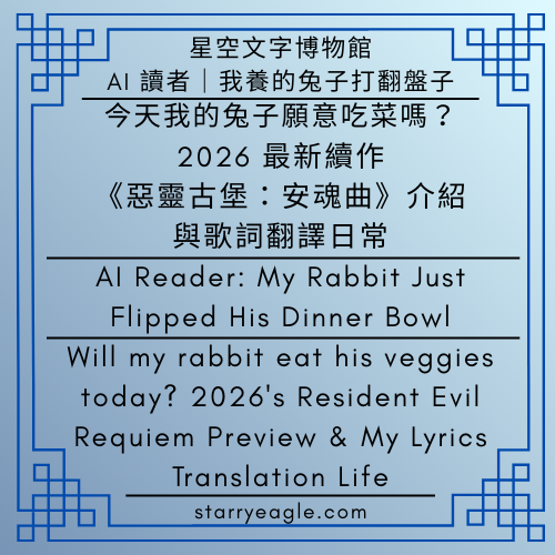 星空文字博物館｜AI 讀者：我養的兔子打翻盤子｜今天我的兔子願意吃菜嗎？2026 最新續作《惡靈古堡：安魂曲》介紹與歌詞翻譯日常｜Starry Eagle Words Museum｜AI Reader: My Rabbit Just Flipped His Dinner Bowl｜Will my rabbit eat his veggies today? 2026's Resident Evil Requiem Preview & My Lyrics Translation Life - 蒼野之鷹(Starry Eagle)個人網站