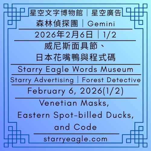 星空文字博物館｜星空廣告．森林偵探團（Gemini）｜2026年2月6日(1/2)｜威尼斯面具節、日本花嘴鴨與程式碼：一場關於遷徙的時空對話｜Starry Eagle Words Museum｜Starry Advertising: Forest Detective (Gemini)｜February 6, 2026(1/2)｜Venetian Masks, Eastern Spot-billed Ducks, and Code: A Journey Through Migration and Time - 蒼野之鷹(Starry Eagle)個人網站