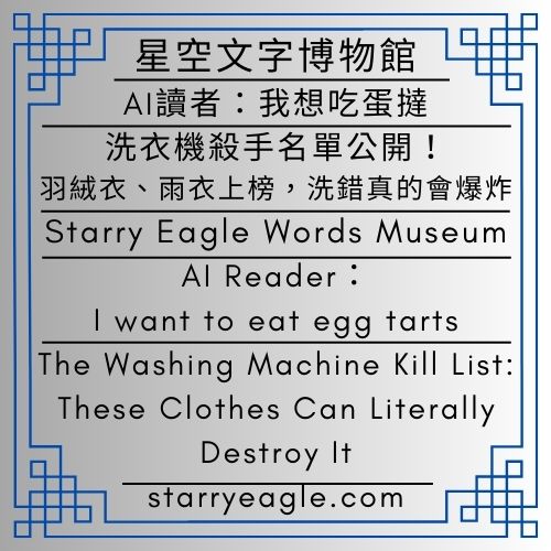 星空文字博物館｜AI 讀者：我想吃蛋撻｜洗衣機殺手名單公開！羽絨衣、雨衣上榜，洗錯真的會爆炸｜Starry Eagle Words Museum｜AI Reader：I want to eat egg tarts｜The Washing Machine Kill List: These Clothes Can Literally Destroy It - 蒼野之鷹(Starry Eagle)個人網站