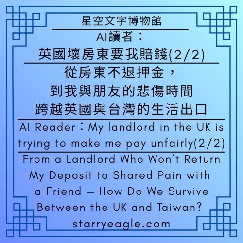 AI讀者：英國壞房東要我賠錢(1/2)｜牆壁剝落也要賠？面對英國壞房東，我如何用「拍照存證」與 Citizens Advice 反擊｜評論｜AI 讀者：在埃及旅遊，不要吃冰塊(3/4)｜AI Reader：My landlord in the UK is trying to make me pay unfairly(1/2)｜Can Peeling Walls Cost You Money? How I Fought a Bad UK Landlord With Photos and Citizens Advice｜Commentary｜AI Reader：When traveling in Egypt, don’t eat ice cubes(3/4) - 蒼野之鷹(Starry Eagle)個人網站