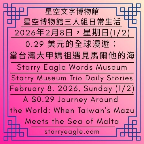 星空文字博物館｜2026年2月8日，星期日(1/2)｜星空博物館三人組日常生活｜0.29美元的全球漫遊：當台灣大甲媽祖遇見馬爾他的海｜Starry Eagle Words Museum｜February 8, 2026, Sunday (1/2)｜Starry Museum Trio Daily Stories｜A $0.29 Journey Around the World: When Taiwan’s Mazu Meets the Sea of Malta - 蒼野之鷹(Starry Eagle)個人網站