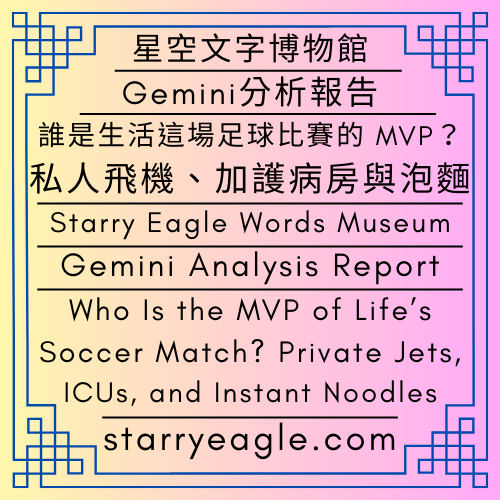 星空文字博物館｜Gemini：分析報告｜評論：吃薯條的偵探團—私人飛機、ICU與玫瑰花茶｜誰是生活這場足球比賽的 MVP？—私人飛機、加護病房與泡麵｜Starry Eagle Words Museum｜Gemini: Analysis Report｜Commentary: Fries-Eating Detectives—Private Jets, ICUs, and Rose Tea｜Who Is the MVP of Life’s Soccer Match? — Private Jets, ICUs, and Instant Noodles - 蒼野之鷹(Starry Eagle)個人網站
