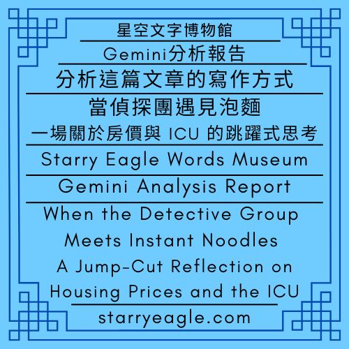 星空文字博物館｜Gemini分析報告｜評論：吃薯條的偵探團—私人飛機、ICU與玫瑰花茶｜分析這篇文章的寫作方式｜當偵探團遇見泡麵：一場關於房價與 ICU 的跳躍式思考｜Starry Eagle Words Museum｜Gemini Analysis Report｜Commentary：Fries-Eating Detectives—Private Jets, ICUs, and Rose Tea:｜Analyze the Writing Style of This Article｜When the Detective Group Meets Instant Noodles: A Jump-Cut Reflection on Housing Prices and the ICU - 蒼野之鷹(Starry Eagle)個人網站