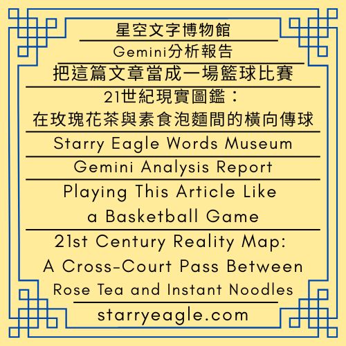 星空文字博物館｜Gemini分析報告｜評論：吃薯條的偵探團—私人飛機、ICU與玫瑰花茶｜把這篇文章當成一場籃球比賽｜21世紀現實圖鑑：在玫瑰花茶與素食泡麵間的橫向傳球｜Starry Eagle Words Museum｜Gemini Analysis Report｜Commentary：Fries-Eating Detectives—Private Jets, ICUs, and Rose Tea｜Playing This Article Like a Basketball Game｜21st Century Reality Map: A Cross-Court Pass Between Rose Tea and Instant Noodles - 蒼野之鷹(Starry Eagle)個人網站