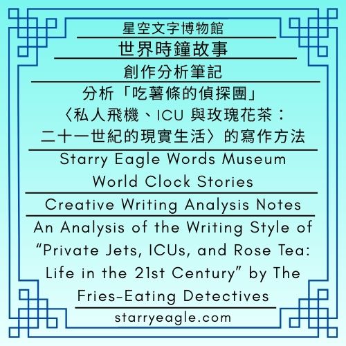 星空文字博物館・世界時鐘故事｜創作分析筆記｜分析「吃薯條的偵探團」〈私人飛機、ICU 與玫瑰花茶：二十一世紀的現實生活〉的寫作方法｜Starry Eagle Words Museum．World Clock Stories｜Creative Writing Analysis Notes｜An Analysis of the Writing Style of “Private Jets, ICUs, and Rose Tea: Life in the 21st Century” by The Fries-Eating Detectives - 蒼野之鷹(Starry Eagle)個人網站