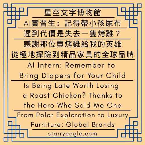 2026年2月16日｜星空文字博物館｜華爾茲偵探團｜AI實習生：記得帶小孩尿布｜遲到代價是失去一隻烤雞？感謝那位賣烤雞給我的英雄｜從極地探險到精品家具的全球品牌｜February 16, 2026｜Starry Eagle Words Museum｜Waltz Detective Guild｜AI Intern: Remember to Bring Diapers for Your Child｜Is Being Late Worth Losing a Roast Chicken? Thanks to the Hero Who Sold Me One｜From Polar Exploration to Luxury Furniture: Global Brands - 🎀11-1｜星空文字博物館｜華爾茲偵探團｜網站廣告露營記錄｜Starry Eagle Words Museum｜Waltz Detective Guild｜Website Advertising Camping Log - 蒼野之鷹｜星空文字博物館｜Starry Eagle Words Museum