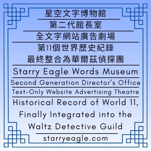 2026年2月16日｜星空文字博物館｜第二代館長室｜全文字網站廣告劇場：第11個世界歷史紀錄，最終整合為華爾茲偵探團｜February 16, 2026｜Starry Eagle Words Museum｜Second Generation Director’s Office｜Text-Only Website Advertising Theatre: Historical Record of World 11, Finally Integrated into the Waltz Detective Guild - 🌠 1｜虛擬世界｜第二代館長室｜星空文字博物館｜World 1｜Virtual World｜Second Generation Director’s Office｜Starry Eagle Words Museum - 蒼野之鷹｜星空文字博物館｜Starry Eagle Words Museum