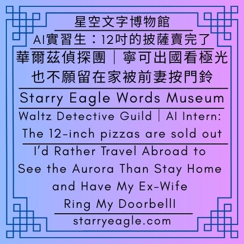 2026年2月17日(星期二)｜華爾茲偵探團｜AI實習生：12吋的披薩賣完了｜寧可出國看極光，也不願留在家被前妻按門鈴｜從東京五星酒店到葡萄牙建築美學：一場橫跨歐亞的感官盛宴｜February 17, 2026 (Tuesday)｜Waltz Detective Guild｜AI Intern: The 12-inch pizzas are sold out｜I’d Rather Travel Abroad to See the Aurora Than Stay Home and Have My Ex-Wife Ring My Doorbell｜From Tokyo's Five-Star Luxury to Portuguese Architectural Aesthetics: A Sensory Feast Across Eurasia - 蒼野之鷹｜星空文字博物館｜Starry Eagle Words Museum