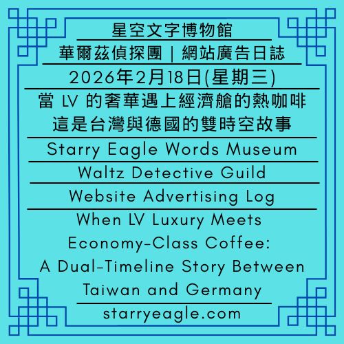2026年2月18日(星期三) (1/2)｜星空文字博物館｜華爾茲偵探團｜網站廣告日誌｜AI實習生：我為了許願結婚，塞車兩個小時(1/2)｜當 LV 的奢華遇上經濟艙的熱咖啡，這是台灣與德國的雙時空故事｜February 18, 2026 (Wednesday) (1/2)｜Starry Eagle Words Museum｜Waltz Detective Guild｜Website Advertising Log｜AI Intern: I Spent Two Hours in Traffic Just to Pray for Marriage(1/2)｜When LV Luxury Meets Economy-Class Coffee: A Dual-Timeline Story Between Taiwan and Germany - 蒼野之鷹｜星空文字博物館｜Starry Eagle Words Museum
