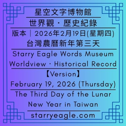 【地圖版本】2026年2月19日(星期四)｜星空文字博物館世界觀．歷史紀錄｜台灣農曆新年第三天【Map Version】February 19, 2026 (Thursday)｜Starry Eagle Words Museum Worldview．Historical Record｜The Third Day of the Lunar New Year in Taiwan - 蒼野之鷹｜星空文字博物館｜Starry Eagle Words Museum