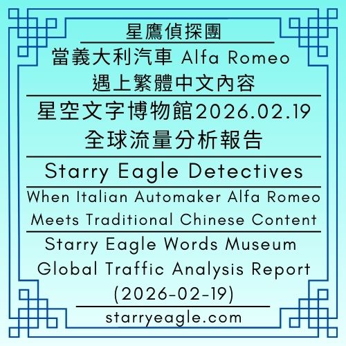 2026年2月20日｜星鷹偵探團｜當義大利汽車Alfa Romeo遇上繁體中文內容：星空文字博物館 2026.02.19全球流量分析報告｜February 20, 2026｜Starry Eagle Detectives｜When Italian Automaker Alfa Romeo Meets Traditional Chinese Content:Starry Eagle Words Museum Global Traffic Analysis Report (2026-02-19) - 蒼野之鷹｜星空文字博物館｜Starry Eagle Words Museum
