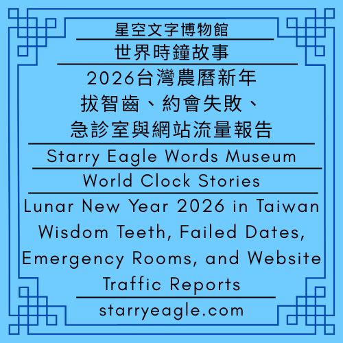 2026年2月22日（星期日）｜世界時鐘故事｜星鷹實習生日記｜2026台灣農曆新年：拔智齒、約會失敗、急診室與網站流量報告｜February 22, 2026 (Sunday)｜World Clock Stories｜Starry Eagle Intern’s Diary｜Lunar New Year 2026 in Taiwan: Wisdom Teeth, Failed Dates, Emergency Rooms, and Website Traffic Reports - 蒼野之鷹｜星空文字博物館｜Starry Eagle Words Museum