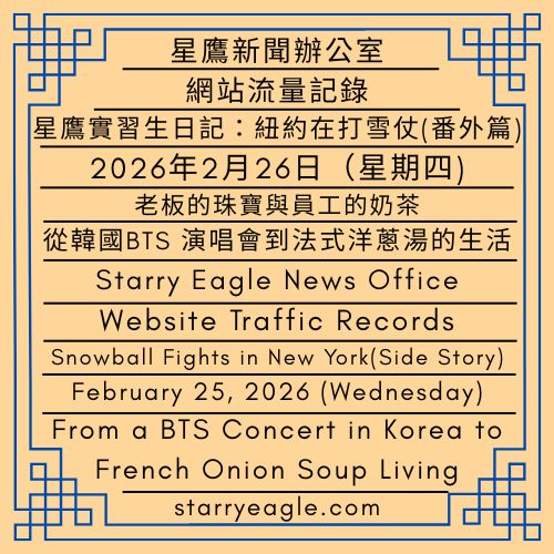 2026年2月26日（星期四）｜星鷹新聞辦公室｜星鷹實習生日記：紐約在打雪仗(番外篇)｜老板的珠寶與員工的奶茶：那筆一直拿不到的加班費｜從韓國BTS 演唱會到法式洋蔥湯的生活｜Thursday, February 26, 2026｜Starry Eagle News Office｜Starry Eagle Intern’s Diary: Snowball Fights in New York(Side Story)｜The Boss’s Jewelry and the Employee’s Milk Tea: The Overtime Pay That Never Arrived｜From a BTS Concert in Korea to French Onion Soup Living - 蒼野之鷹｜星空文字博物館｜Starry Eagle Words Museum
