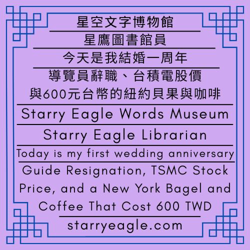 星空文字博物館｜星鷹圖書館員：今天是我結婚一周年｜導覽員辭職、台積電股價與600元台幣的紐約貝果與咖啡｜Starry Eagle Words Museum｜Starry Eagle Librarian｜Guide Resignation, TSMC Stock Price, and a New York Bagel and Coffee That Cost 600 TWD - 蒼野之鷹｜星空文字博物館｜Starry Eagle Words Museum