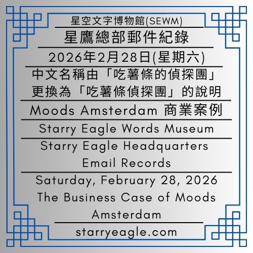 2026年2月28日(星期六)｜星鷹總部郵件紀錄｜星空文字博物館(SEWM)｜中文名稱由「吃薯條的偵探團」更換為「吃薯條偵探團」的說明｜從失業期間的廚房創業到高溢價品牌：Moods Amsterdam 商業案例｜Saturday, February 28, 2026｜Starry Eagle Headquarters Email Records｜Starry Eagle Words Museum(SEWM)｜Explanation of the Chinese Name Change from “吃薯條的偵探團” to “吃薯條偵探團”｜From a Kitchen Startup During Unemployment to a Premium Brand: The Business Case of Moods Amsterdam - ✉️星鷹總部郵件紀錄｜星空文字博物館(SEWM)｜Starry Eagle Headquarters Email Records｜Starry Eagle Words Museum(SEWM) - 蒼野之鷹｜星空文字博物館｜Starry Eagle Words Museum (SEWM)