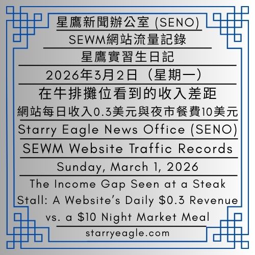 2026年3月2日（星期一）｜星鷹實習生日記：創業故事與國際法律事務所｜在牛排攤位看到的收入差距：網站每日收入0.3美元與夜市餐費10美元｜SEWM網站流量記錄｜星鷹新聞辦公室 (SENO)｜Sunday, March 1, 2026｜Starry Eagle Intern’s Diary: Entrepreneurial Stories and International Law Firms｜The Income Gap Seen at a Steak Stall: A Website’s Daily $0.3 Revenue vs. a $10 Night Market Meal｜SEWM Website Traffic Records｜Starry Eagle News Office (SENO) - 蒼野之鷹｜星空文字博物館｜Starry Eagle Words Museum (SEWM)