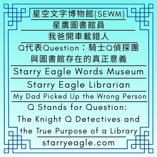 星鷹圖書館員：我爸開車載錯人｜Q代表Question：騎士Q偵探團與圖書館存在的真正意義｜星鷹圖書館｜Starry Eagle Librarian: My Dad Picked Up the Wrong Person｜Q Stands for Question: The Knight Q Detectives and the True Purpose of a Library｜Starry Eagle Library - 蒼野之鷹｜星空文字博物館｜Starry Eagle Words Museum (SEWM)