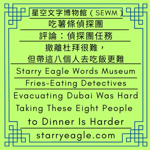 吃薯條偵探團｜評論：偵探團任務｜撤離杜拜很難，但帶這八個人去吃飯更難｜星鷹論壇第2區｜Fries-Eating Detectives｜Evacuating Dubai Was Hard — Taking These Eight People to Dinner Is Harder｜Commentary: DetectiveTeamMission｜Starry Eagle Forum Area 2 - 蒼野之鷹｜星空文字博物館｜Starry Eagle Words Museum (SEWM)