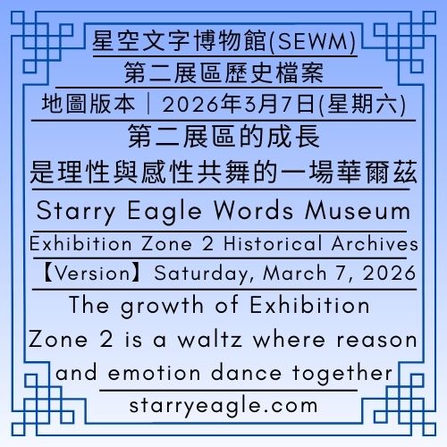 【地圖版本】2026年3月7日(星期六)｜第二展區的成長，是理性與感性共舞的一場華爾茲｜星空文字博物館(SEWM)｜第二展區歷史檔案｜【Map Version】｜Saturday, March 7, 2026｜The growth of Exhibition Zone 2 is a waltz where reason and emotion dance together｜Starry Eagle Words Museum (SEWM)｜Exhibition Zone 2 Historical Archives - 🟨5-1｜星空文字博物館（SEWM）｜第二展區歷史檔案｜Starry Eagle Words Museum (SEWM)｜｜Exhibition Zone 2 Historical Archives - 蒼野之鷹｜星空文字博物館｜Starry Eagle Words Museum (SEWM)