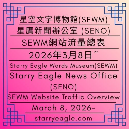 2026年3月8日~｜星空文字博物館(SEWM)網站流量總表｜星鷹新聞辦公室(SENO)｜March 8, 2026–｜Starry Eagle Words Museum (SEWM) Website Traffic Overview｜Starry Eagle News Office (SENO) - 蒼野之鷹｜星空文字博物館｜Starry Eagle Words Museum (SEWM)